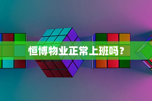 恒博物业正常上班吗？