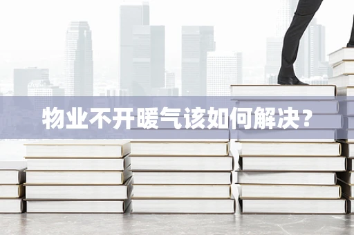 物业不开暖气该如何解决？
