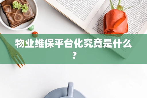 物业维保平台化究竟是什么？