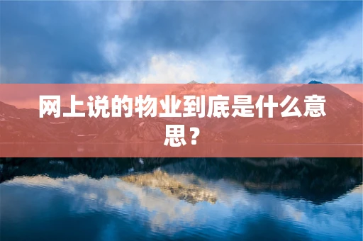 网上说的物业到底是什么意思？