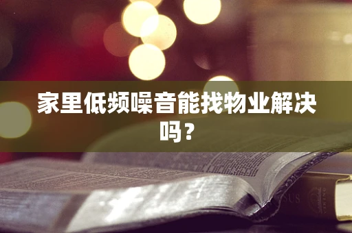 家里低频噪音能找物业解决吗？