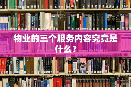 物业的三个服务内容究竟是什么？