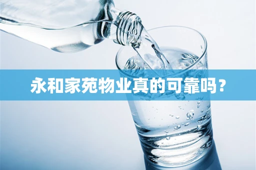 永和家苑物业真的可靠吗？