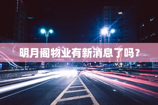 明月阁物业有新消息了吗？