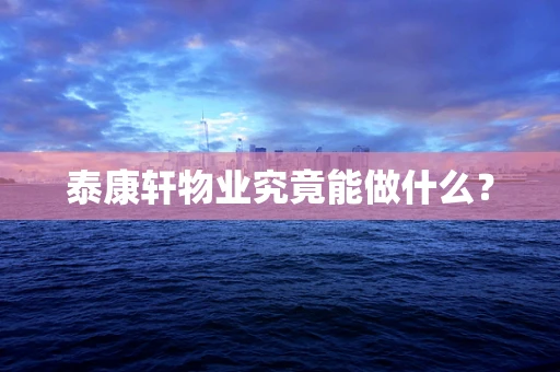 泰康轩物业究竟能做什么？