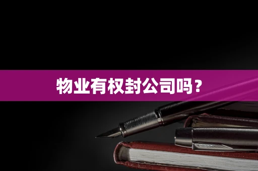物业有权封公司吗？