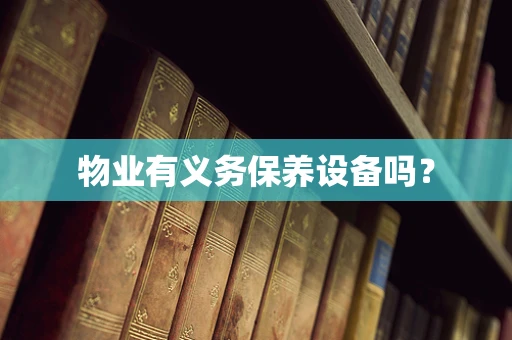 物业有义务保养设备吗？