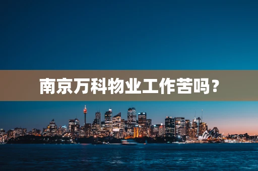 南京万科物业工作苦吗？