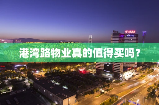 港湾路物业真的值得买吗？