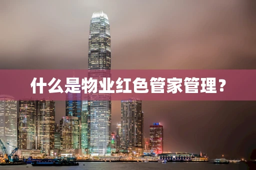什么是物业红色管家管理？