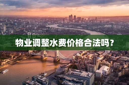物业调整水费价格合法吗？