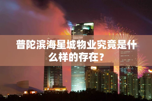 普陀滨海星城物业究竟是什么样的存在？