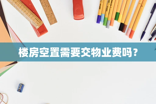 楼房空置需要交物业费吗？