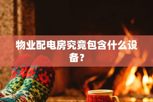 物业配电房究竟包含什么设备？
