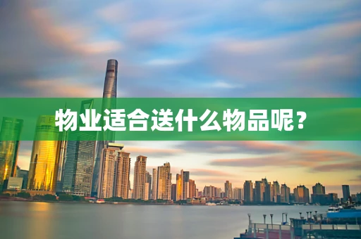 物业适合送什么物品呢？