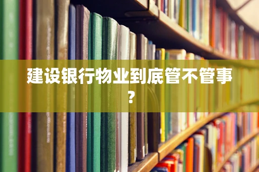 建设银行物业到底管不管事？