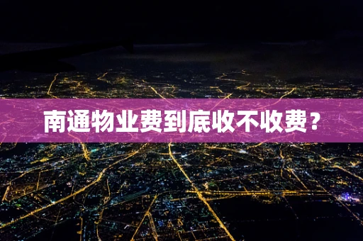 南通物业费到底收不收费？