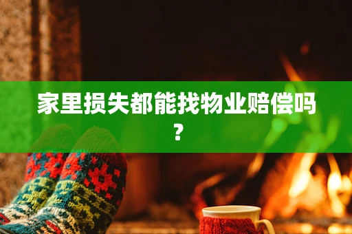 家里损失都能找物业赔偿吗？