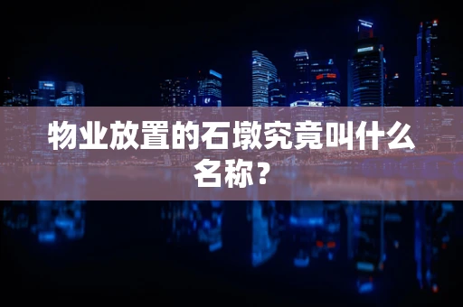 物业放置的石墩究竟叫什么名称？