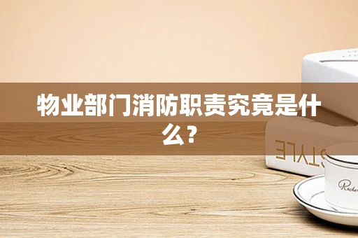 物业部门消防职责究竟是什么？