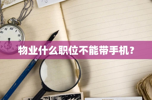 物业什么职位不能带手机？