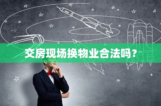 交房现场换物业合法吗？