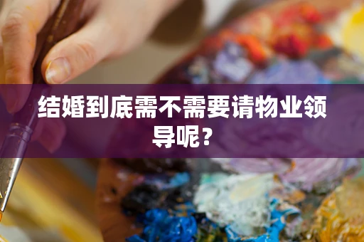 结婚到底需不需要请物业领导呢？
