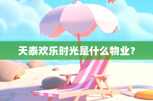 天泰欢乐时光是什么物业？