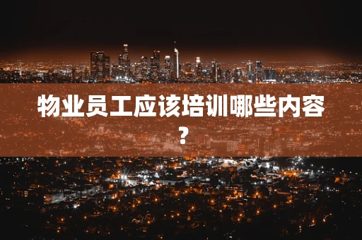 物业员工应该培训哪些内容？