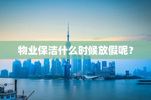 物业保洁什么时候放假呢？