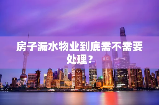 房子漏水物业到底需不需要处理？