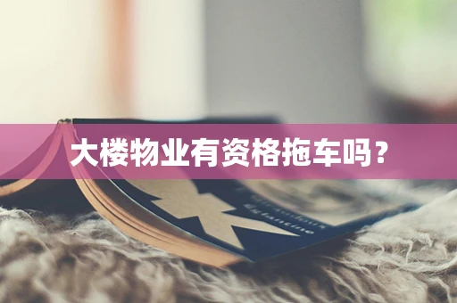 大楼物业有资格拖车吗？