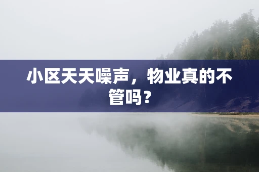 小区天天噪声，物业真的不管吗？
