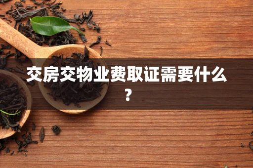 交房交物业费取证需要什么？
