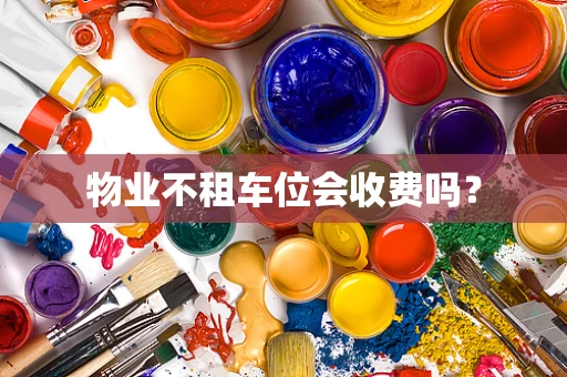 物业不租车位会收费吗？