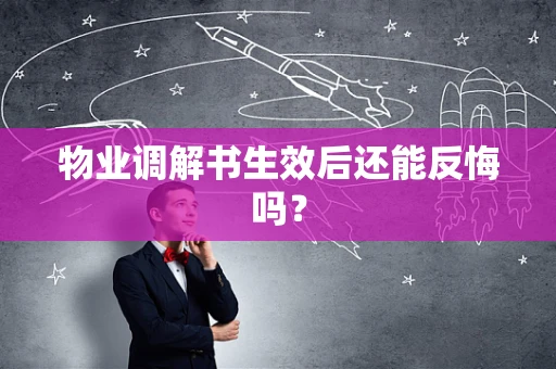物业调解书生效后还能反悔吗？