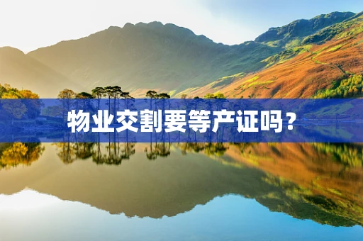 物业交割要等产证吗？