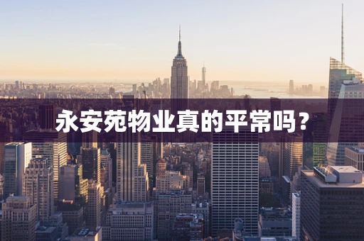 永安苑物业真的平常吗？