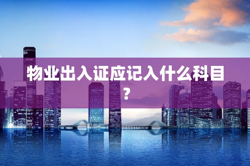 物业出入证应记入什么科目？