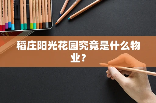 稻庄阳光花园究竟是什么物业？