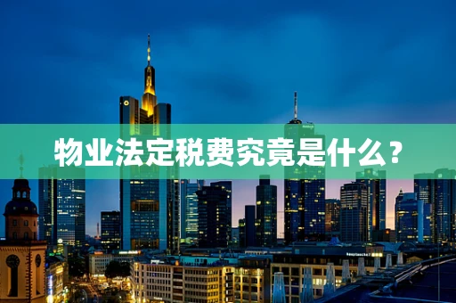物业法定税费究竟是什么？