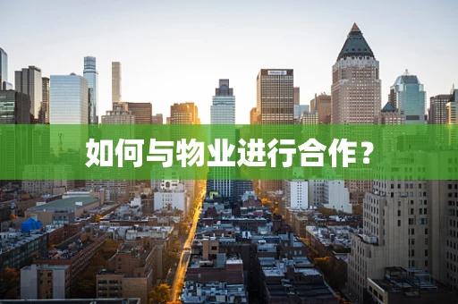 如何与物业进行合作？