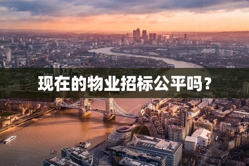 现在的物业招标公平吗？