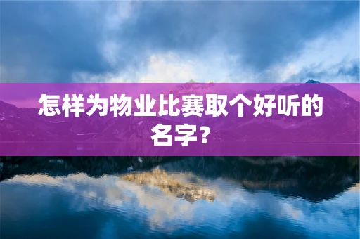 怎样为物业比赛取个好听的名字？