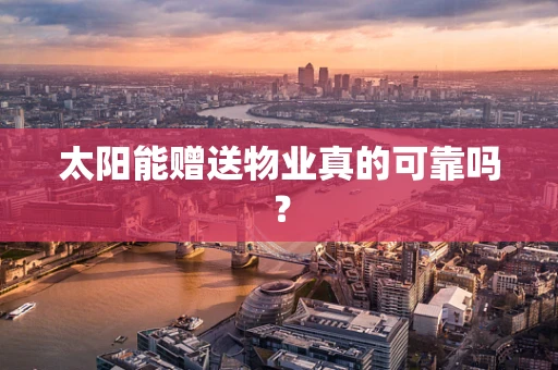太阳能赠送物业真的可靠吗？