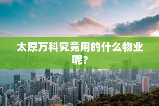 太原万科究竟用的什么物业呢？