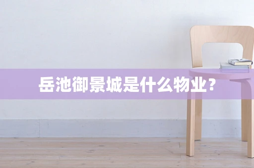 岳池御景城是什么物业？