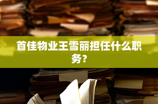 首佳物业王雪丽担任什么职务？