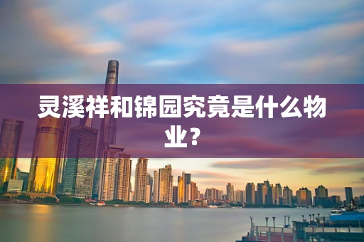 灵溪祥和锦园究竟是什么物业？