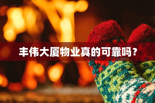 丰伟大厦物业真的可靠吗？